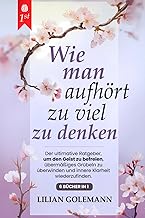 WIE MAN AUFHÖRT, ZU VIEL ZU DENKEN: 6 BÜCHER IN 1